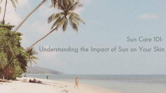 Sun Care 101: Understanding the Impact of Sun on Your Skin